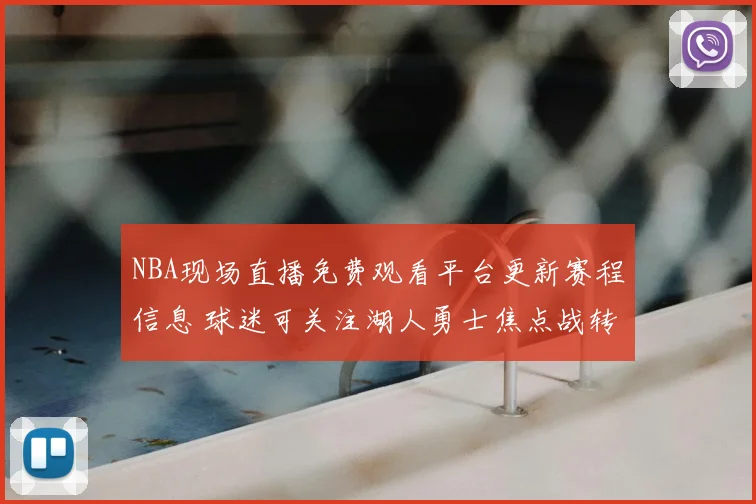 NBA现场直播免费观看平台更新赛程信息 球迷可关注湖人勇士焦点战转播安排