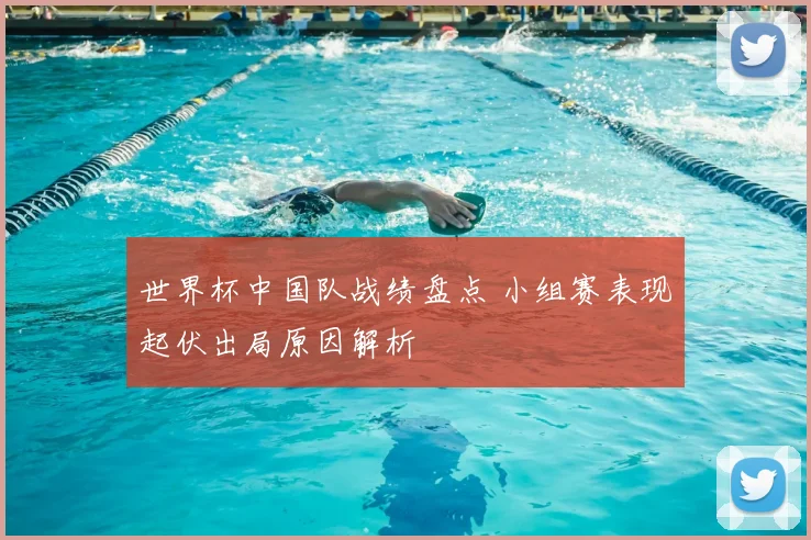 世界杯中国队战绩盘点 小组赛表现起伏出局原因解析