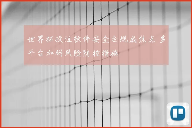 世界杯投注软件安全合规成焦点 多平台加码风险防控措施