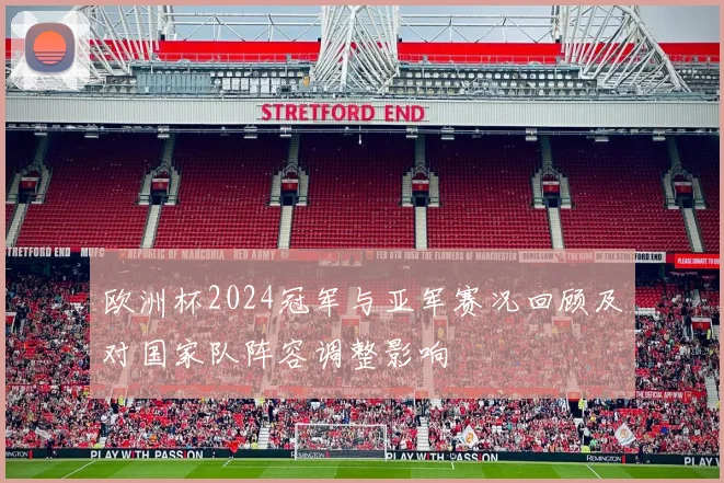 欧洲杯2024冠军与亚军赛况回顾及对国家队阵容调整影响