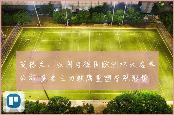 英格兰、法国与德国欧洲杯大名单公布 多名主力缺席重塑夺冠形势
