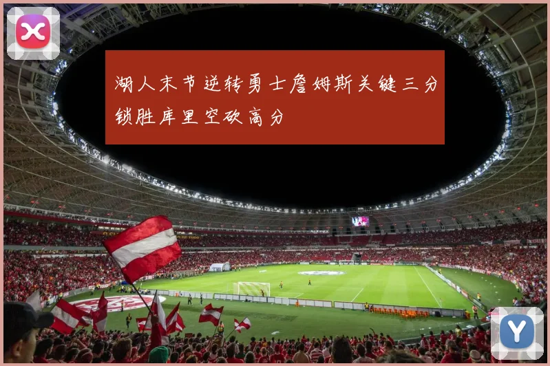 湖人末节逆转勇士詹姆斯关键三分锁胜库里空砍高分