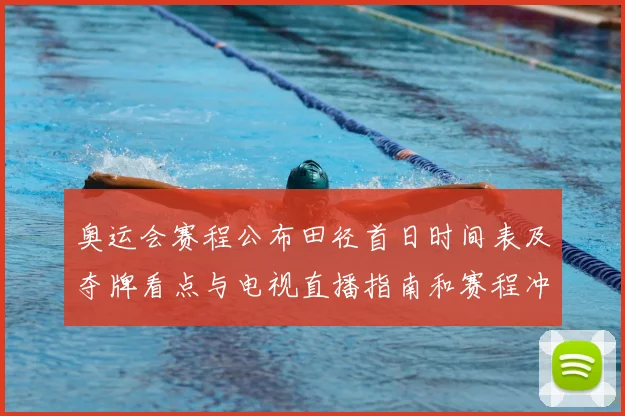 奥运会赛程公布田径首日时间表及夺牌看点与电视直播指南和赛程冲突提示