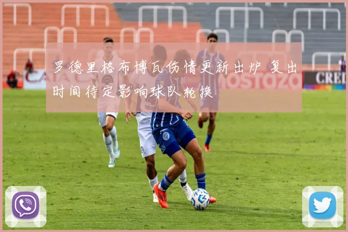 罗德里格布博瓦伤情更新出炉 复出时间待定影响球队轮换