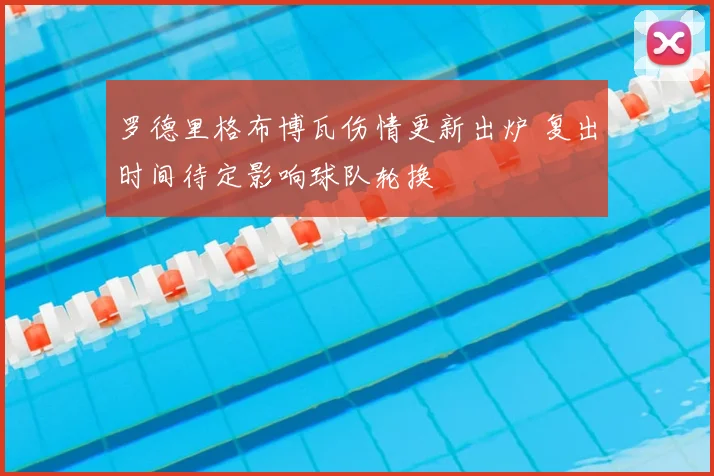 罗德里格布博瓦伤情更新出炉 复出时间待定影响球队轮换