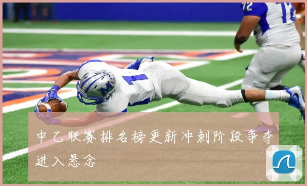 中乙联赛排名榜更新冲刺阶段争夺进入悬念