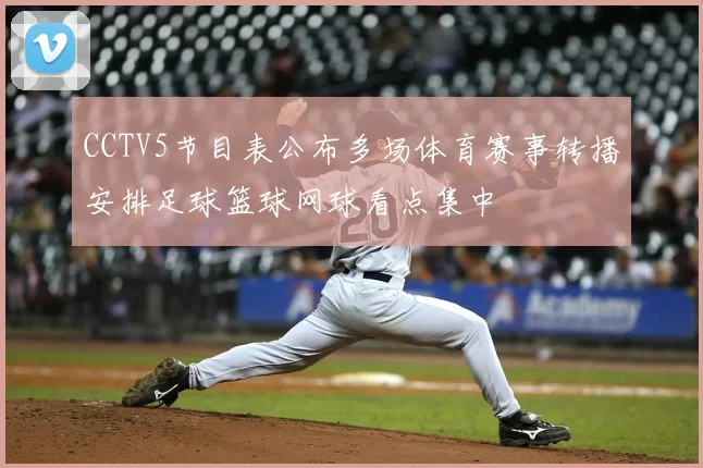 CCTV5节目表公布多场体育赛事转播安排足球篮球网球看点集中
