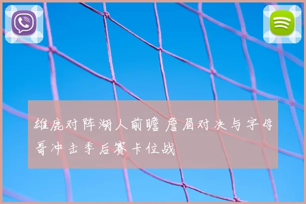雄鹿对阵湖人前瞻 詹眉对决与字母哥冲击季后赛卡位战