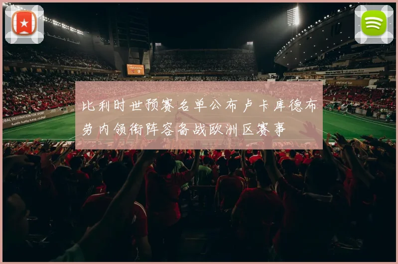 比利时世预赛名单公布卢卡库德布劳内领衔阵容备战欧洲区赛事