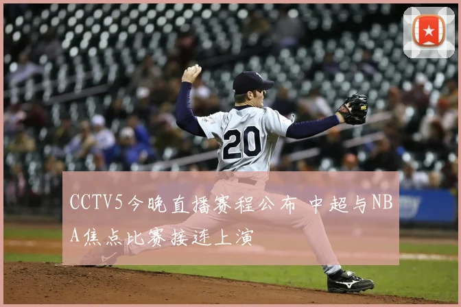 CCTV5今晚直播赛程公布 中超与NBA焦点比赛接连上演