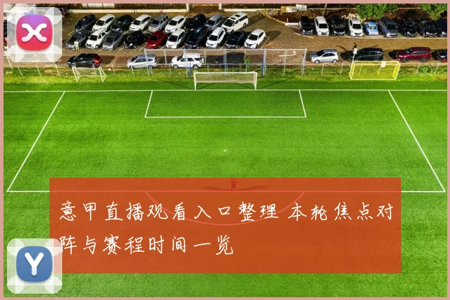 意甲直播观看入口整理 本轮焦点对阵与赛程时间一览