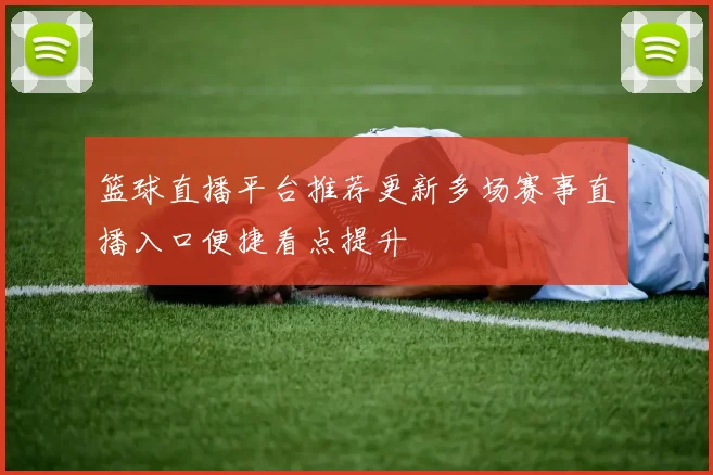 篮球直播平台推荐更新多场赛事直播入口便捷看点提升
