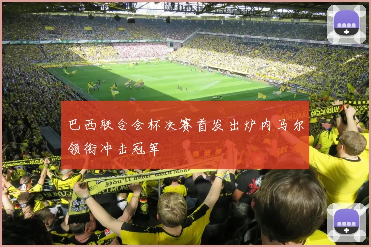 巴西联合会杯决赛首发出炉内马尔领衔冲击冠军