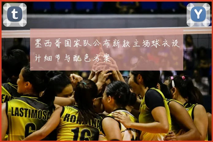 墨西哥国家队公布新款主场球衣设计细节与配色方案