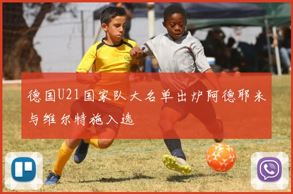 德国U21国家队大名单出炉阿德耶米与维尔特施入选
