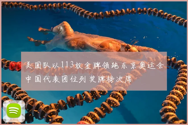 美国队以113枚金牌领跑东京奥运会中国代表团位列奖牌榜次席