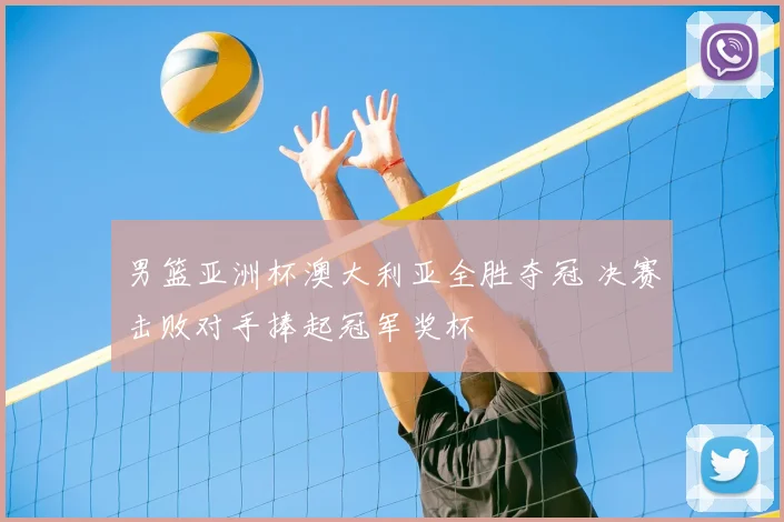 男篮亚洲杯澳大利亚全胜夺冠 决赛击败对手捧起冠军奖杯