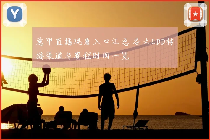 意甲直播观看入口汇总 各大app转播渠道与赛程时间一览