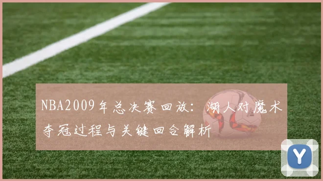 NBA2009年总决赛回放：湖人对魔术夺冠过程与关键回合解析