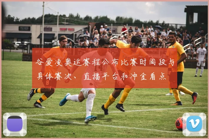 谷爱凌奥运赛程公布比赛时间段与具体赛次、直播平台和冲金看点