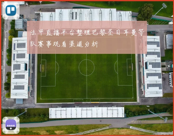 法甲直播平台整理巴黎圣日耳曼等队赛事观看渠道分析