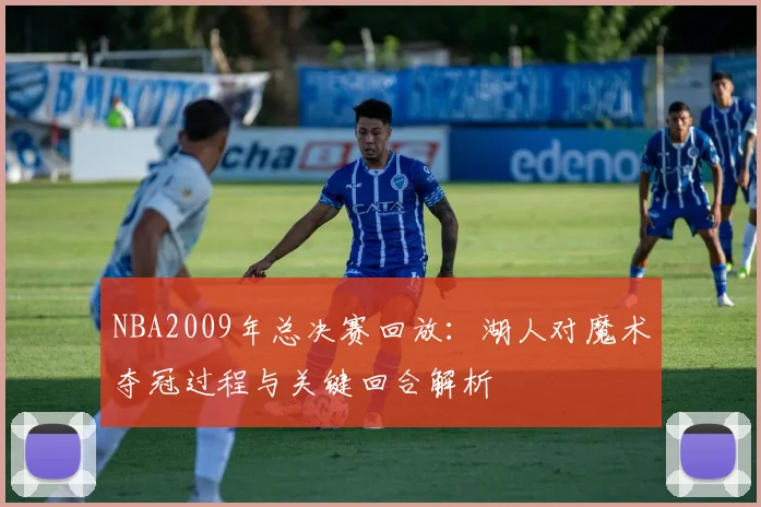 NBA2009年总决赛回放:湖人对魔术夺冠过程与关键回合解析