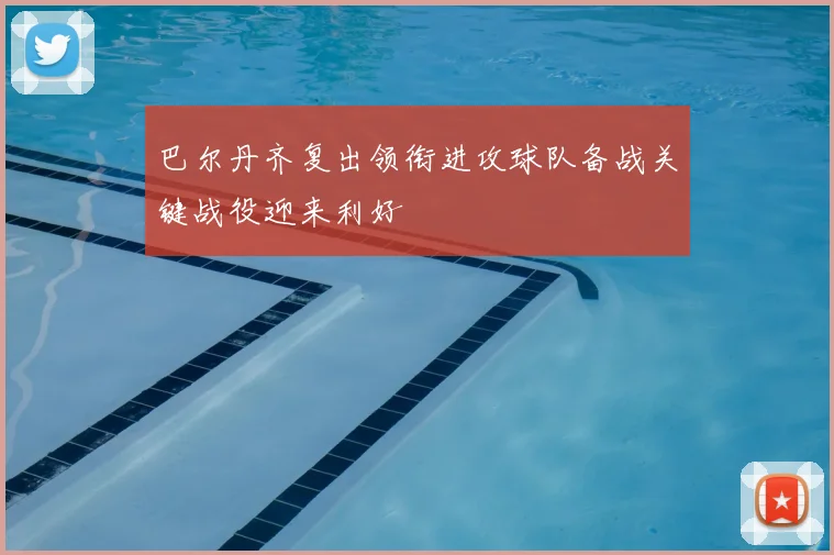 巴尔丹齐复出领衔进攻球队备战关键战役迎来利好