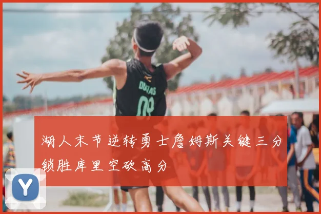 湖人末节逆转勇士詹姆斯关键三分锁胜库里空砍高分