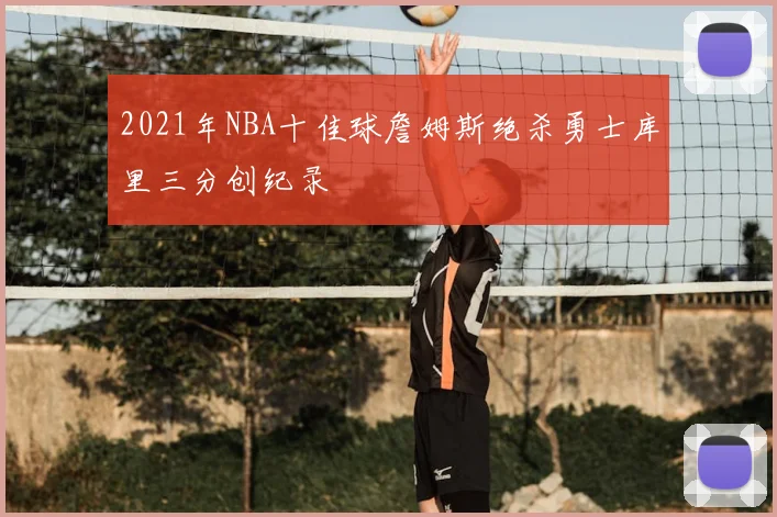 2021年NBA十佳球詹姆斯绝杀勇士库里三分创纪录
