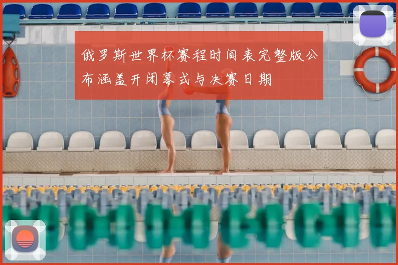 俄罗斯世界杯赛程时间表完整版公布涵盖开闭幕式与决赛日期