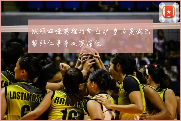 欧冠四强赛程对阵出炉 皇马曼城巴黎拜仁争夺决赛席位