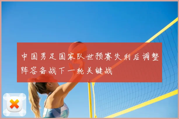 中国男足国家队世预赛失利后调整阵容备战下一轮关键战