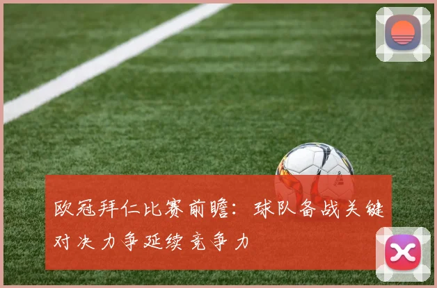 欧冠拜仁比赛前瞻：球队备战关键对决力争延续竞争力