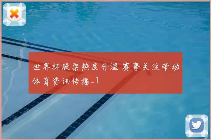 世界杯股票热度升温 赛事关注带动体育资讯传播_1