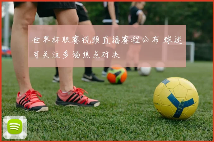 世界杯联赛视频直播赛程公布 球迷可关注多场焦点对决