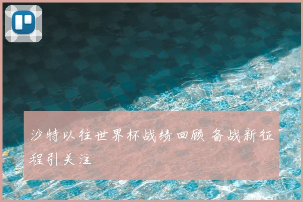 沙特以往世界杯战绩回顾 备战新征程引关注