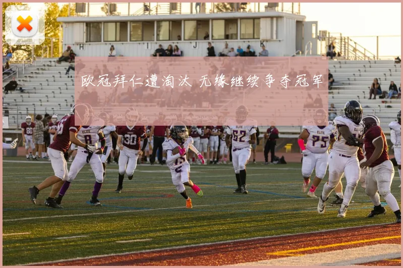 欧冠拜仁遭淘汰 无缘继续争夺冠军