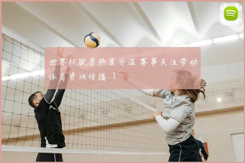 世界杯股票热度升温 赛事关注带动体育资讯传播_1