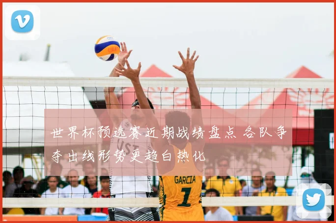 世界杯预选赛近期战绩盘点 各队争夺出线形势更趋白热化