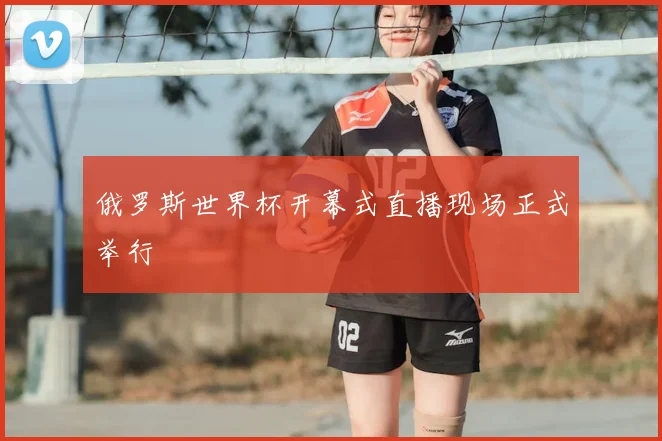 俄罗斯世界杯开幕式直播现场正式举行