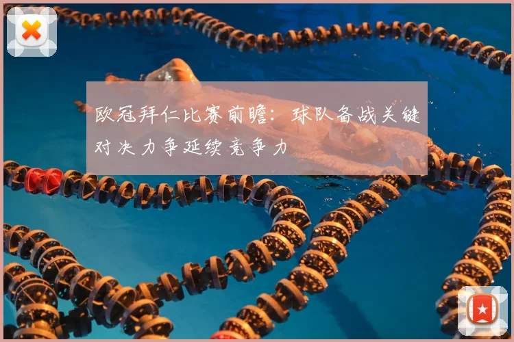 欧冠拜仁比赛前瞻:球队备战关键对决力争延续竞争力